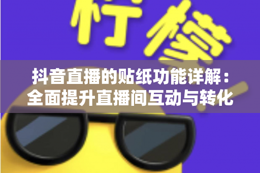 抖音直播的贴纸功能详解:全面提升直播间互动与转化率的实战指南 抖音直播的贴纸功能详解:全面提升直播间互动与转化率的实战指南