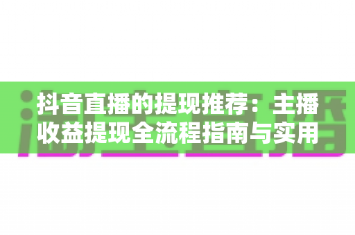 抖音直播的提现推荐：主播收益提现全流程指南与实用技巧大公开