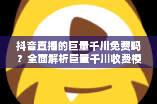 抖音直播的巨量千川免费吗？全面解析巨量千川收费模式与免费引流玩法