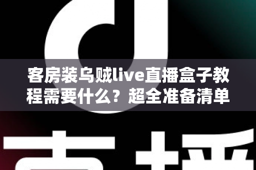 客房装乌贼live直播盒子教程需要什么?超全准备清单与保姆级安装指南 客房装乌贼live直播盒子教程需要什么?超全准备清单与保姆级安装指南