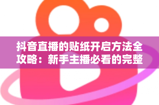 抖音直播的贴纸开启方法全攻略：新手主播必看的完整操作指南与实用技巧