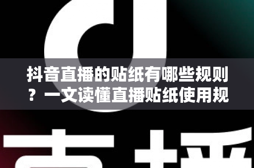 抖音直播的贴纸有哪些规则?一文读懂直播贴纸使用规范与避坑指南 抖音直播的贴纸有哪些规则?一文读懂直播贴纸使用规范与避坑指南