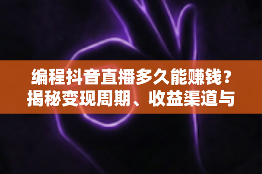 编程抖音直播多久能赚钱?揭秘变现周期、收益渠道与快速起号实战攻略 编程抖音直播多久能赚钱?揭秘变现周期、收益渠道与快速起号实战攻略