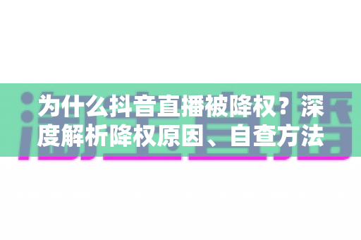 为什么抖音直播被降权?深度解析降权原因、自查方法与流量恢复全攻略 为什么抖音直播被降权?深度解析降权原因、自查方法与流量恢复全攻略
