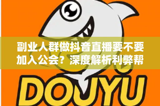 副业人群做抖音直播要不要加入公会?深度解析利弊帮你做出明智选择 副业人群做抖音直播要不要加入公会?深度解析利弊帮你做出明智选择