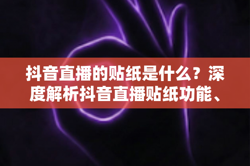 抖音直播的贴纸是什么？深度解析抖音直播贴纸功能、类型与运营技巧全攻略