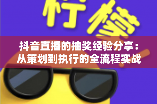 抖音直播的抽奖经验分享：从策划到执行的全流程实战指南