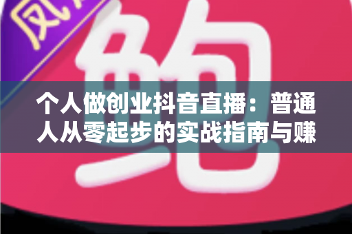 个人做创业抖音直播：普通人从零起步的实战指南与赚钱攻略