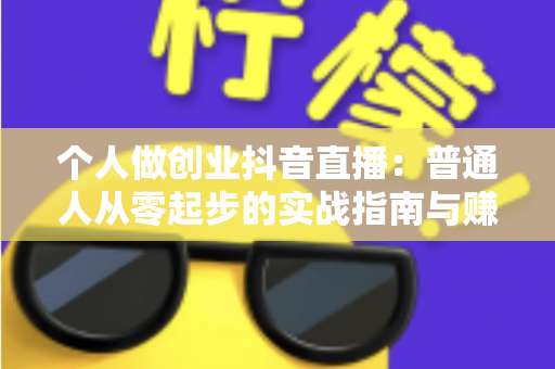 个人做创业抖音直播：普通人从零起步的实战指南与赚钱攻略