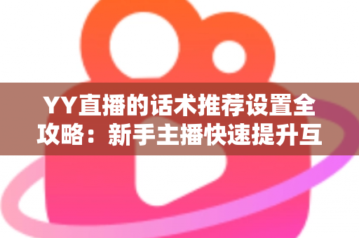 YY直播的话术推荐设置全攻略:新手主播快速提升互动与留存的实战宝典 YY直播的话术推荐设置全攻略:新手主播快速提升互动与留存的实战宝典