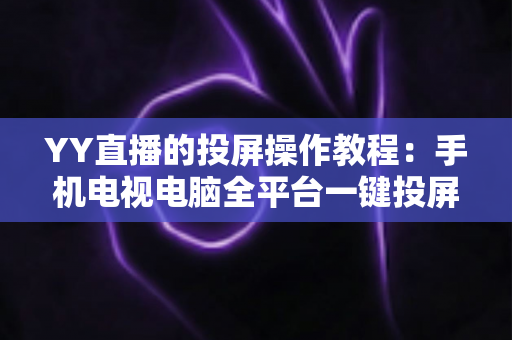 YY直播的投屏操作教程:手机电视电脑全平台一键投屏完整指南,轻松享受大屏直播盛宴 YY直播的投屏操作教程:手机电视电脑全平台一键投屏完整指南,轻松享受大屏直播盛宴