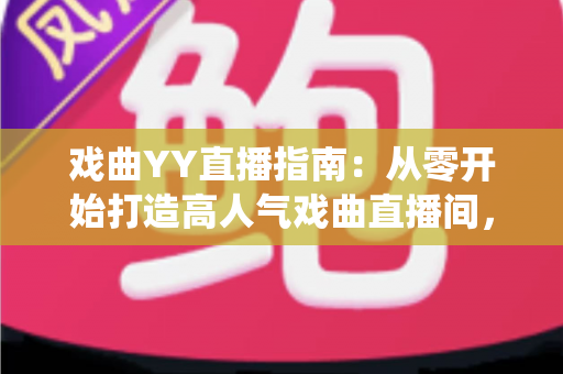 戏曲YY直播指南:从零开始打造高人气戏曲直播间,让传统艺术焕发新生 戏曲YY直播指南:从零开始打造高人气戏曲直播间,让传统艺术焕发新生