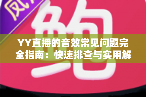 YY直播的音效常见问题完全指南:快速排查与实用解决方案一网打尽 YY直播的音效常见问题完全指南:快速排查与实用解决方案一网打尽