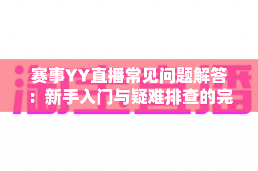 赛事YY直播常见问题解答:新手入门与疑难排查的完整观看指南 赛事YY直播常见问题解答:新手入门与疑难排查的完整观看指南