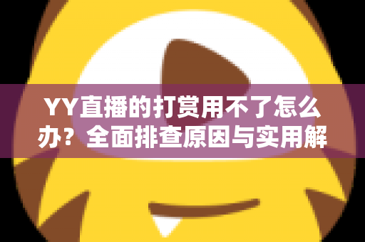 YY直播的打赏用不了怎么办?全面排查原因与实用解决方案指南 YY直播的打赏用不了怎么办?全面排查原因与实用解决方案指南