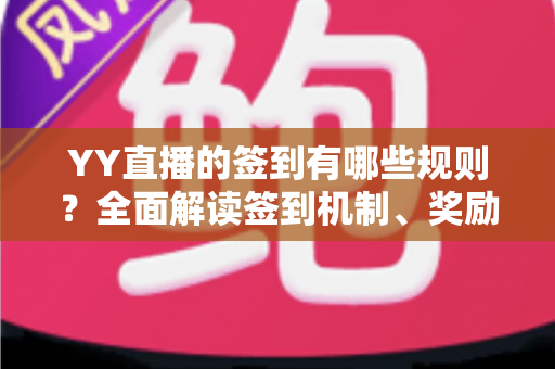 YY直播的签到有哪些规则?全面解读签到机制、奖励与注意事项 YY直播的签到有哪些规则?全面解读签到机制、奖励与注意事项