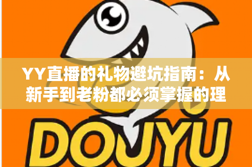YY直播的礼物避坑指南：从新手到老粉都必须掌握的理性消费与防骗全攻略