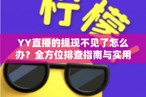YY直播的提现不见了怎么办?全方位排查指南与实用解决方案,助你快速找回直播收益 YY直播的提现不见了怎么办?全方位排查指南与实用解决方案,助你快速找回直播收益