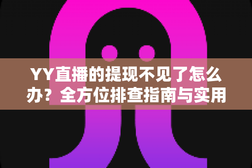 YY直播的提现不见了怎么办?全方位排查指南与实用解决方案,助你快速找回直播收益 YY直播的提现不见了怎么办?全方位排查指南与实用解决方案,助你快速找回直播收益