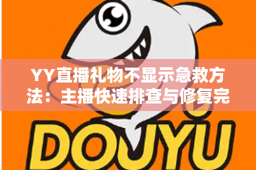 YY直播礼物不显示急救方法:主播快速排查与修复完全指南 YY直播礼物不显示急救方法:主播快速排查与修复完全指南