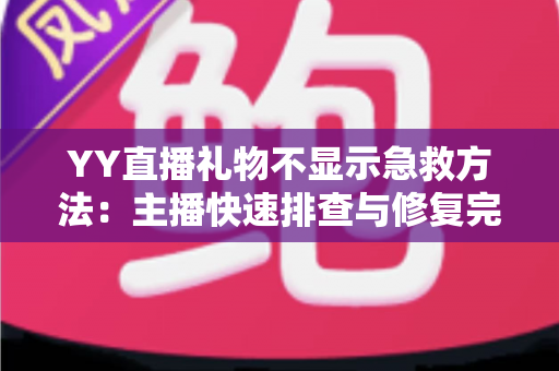 YY直播礼物不显示急救方法:主播快速排查与修复完全指南 YY直播礼物不显示急救方法:主播快速排查与修复完全指南