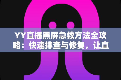 YY直播黑屏急救方法全攻略:快速排查与修复,让直播画面秒速恢复 YY直播黑屏急救方法全攻略:快速排查与修复,让直播画面秒速恢复