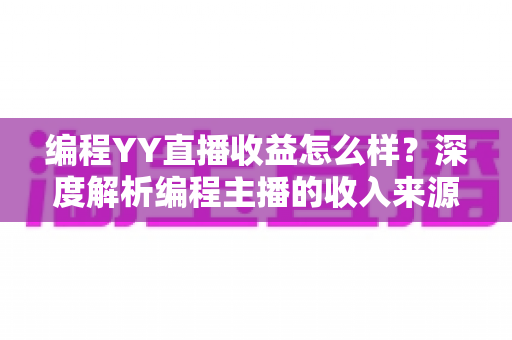 编程YY直播收益怎么样？深度解析编程主播的收入来源与赚钱前景