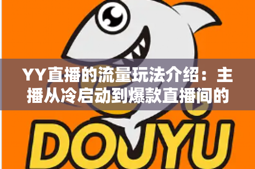 YY直播的流量玩法介绍：主播从冷启动到爆款直播间的引流实战指南