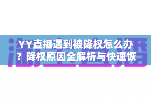YY直播遇到被降权怎么办?降权原因全解析与快速恢复流量实战指南 YY直播遇到被降权怎么办?降权原因全解析与快速恢复流量实战指南