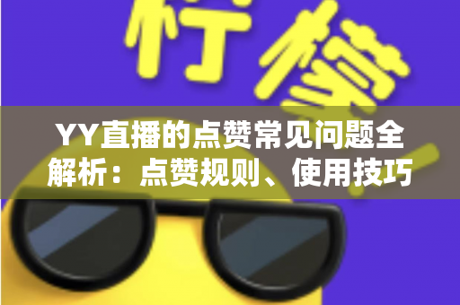YY直播的点赞常见问题全解析:点赞规则、使用技巧与疑难解答一站式指南 YY直播的点赞常见问题全解析:点赞规则、使用技巧与疑难解答一站式指南