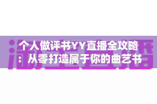 个人做评书YY直播全攻略：从零打造属于你的曲艺书场，让传统艺术在直播间焕发新生