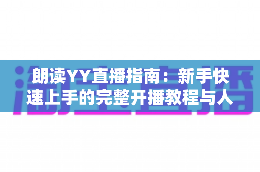 朗读YY直播指南：新手快速上手的完整开播教程与人气提升秘籍
