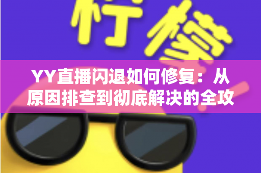 YY直播闪退如何修复:从原因排查到彻底解决的全攻略,让你的直播体验重回流畅 YY直播闪退如何修复:从原因排查到彻底解决的全攻略,让你的直播体验重回流畅