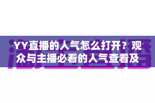 YY直播的人气怎么打开？观众与主播必看的人气查看及开启完整指南