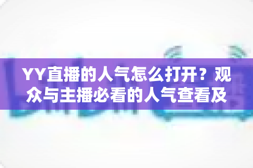 YY直播的人气怎么打开？观众与主播必看的人气查看及开启完整指南