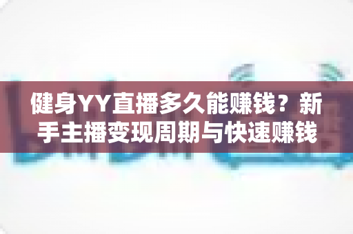 健身YY直播多久能赚钱？新手主播变现周期与快速赚钱全攻略