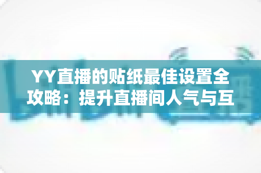 YY直播的贴纸最佳设置全攻略:提升直播间人气与互动效果的实用技巧 YY直播的贴纸最佳设置全攻略:提升直播间人气与互动效果的实用技巧