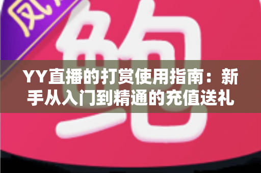 YY直播的打赏使用指南:新手从入门到精通的充值送礼全流程攻略 YY直播的打赏使用指南:新手从入门到精通的充值送礼全流程攻略