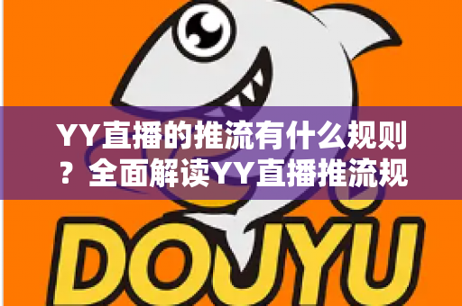 YY直播的推流有什么规则？全面解读YY直播推流规范、操作要求与避坑指南