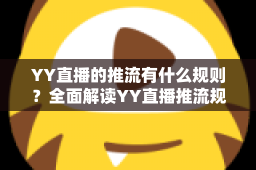 YY直播的推流有什么规则？全面解读YY直播推流规范、操作要求与避坑指南