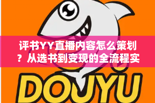 评书YY直播内容怎么策划？从选书到变现的全流程实操指南