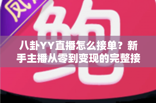 八卦YY直播怎么接单?新手主播从零到变现的完整接单攻略 八卦YY直播怎么接单?新手主播从零到变现的完整接单攻略