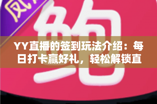 YY直播的签到玩法介绍:每日打卡赢好礼,轻松解锁直播福利新体验 YY直播的签到玩法介绍:每日打卡赢好礼,轻松解锁直播福利新体验