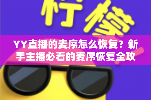 YY直播的麦序怎么恢复？新手主播必看的麦序恢复全攻略