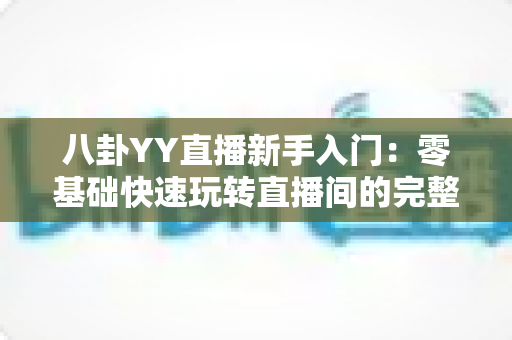 八卦YY直播新手入门：零基础快速玩转直播间的完整攻略
