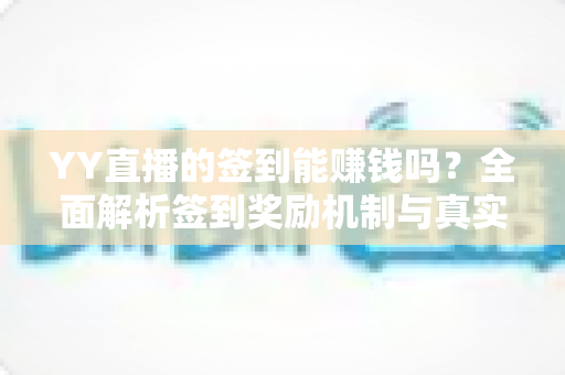 YY直播的签到能赚钱吗?全面解析签到奖励机制与真实赚钱途径 YY直播的签到能赚钱吗?全面解析签到奖励机制与真实赚钱途径
