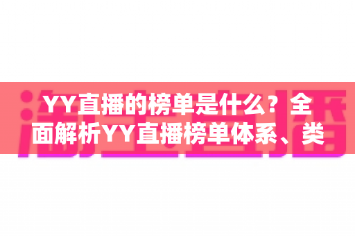 YY直播的榜单是什么?全面解析YY直播榜单体系、类型与参与玩法 YY直播的榜单是什么?全面解析YY直播榜单体系、类型与参与玩法