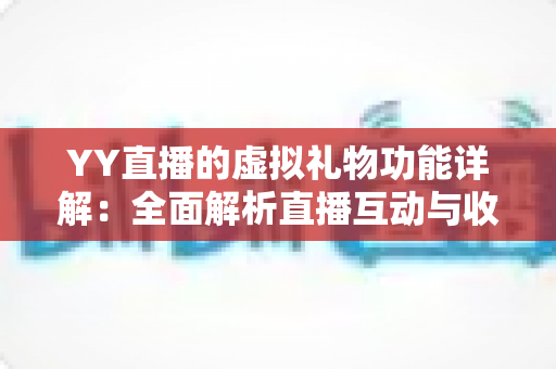 YY直播的虚拟礼物功能详解:全面解析直播互动与收益变现的核心玩法 YY直播的虚拟礼物功能详解:全面解析直播互动与收益变现的核心玩法