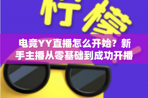 电竞YY直播怎么开始?新手主播从零基础到成功开播的全流程实战指南 电竞YY直播怎么开始?新手主播从零基础到成功开播的全流程实战指南