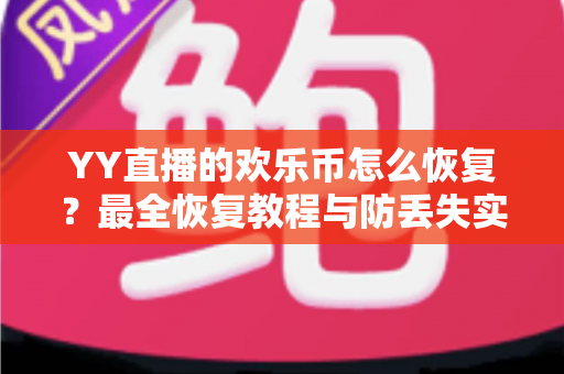 YY直播的欢乐币怎么恢复?最全恢复教程与防丢失实用攻略一次讲清 YY直播的欢乐币怎么恢复?最全恢复教程与防丢失实用攻略一次讲清